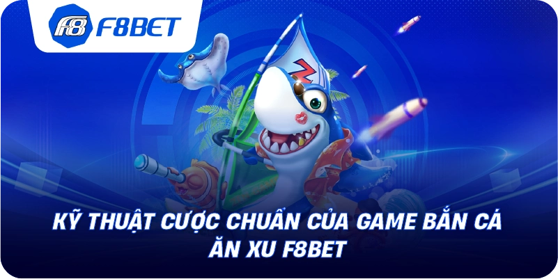 Kỹ thuật cược chuẩn của game bắn cá ăn xu F8BET