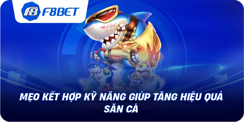 Mẹo kết hợp kỹ năng giúp tăng hiệu quả săn cá